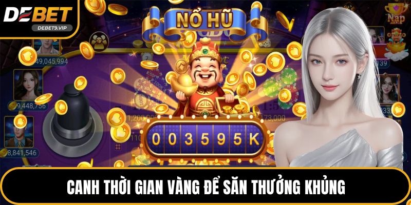 Canh thời gian vàng để săn thưởng khủng