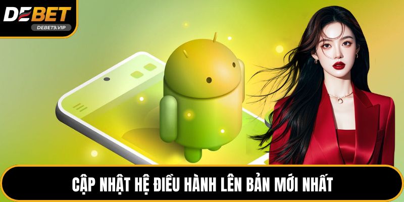 Cập nhật hệ điều hành lên bản mới nhất