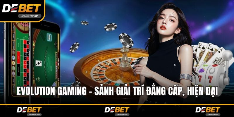 Evolution Gaming - Sảnh Giải Trí Đẳng Cấp, Hiện Đại