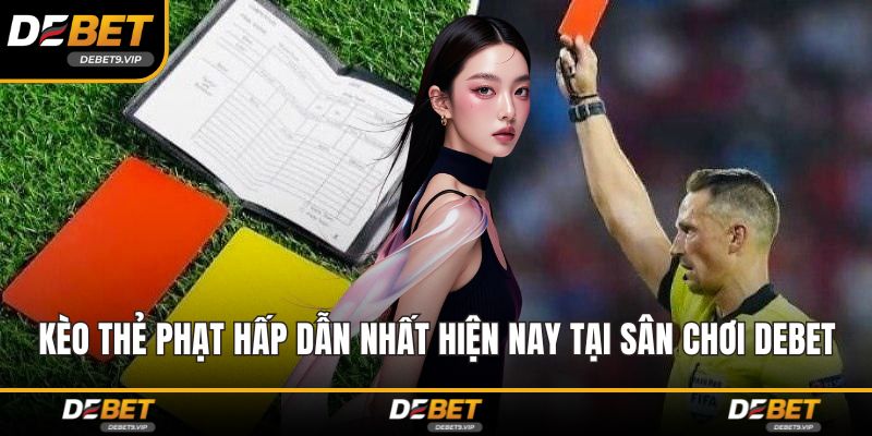 Kèo Thẻ Phạt Hấp Dẫn Nhất Hiện Nay Tại Sân Chơi DEBET